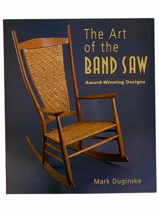 Item #2305869 The Art of the Band Saw: Award-Winning Designs. Mark Duginske