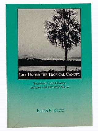 Item #2305930 Life Under the Tropical Canopy: Tradition and Change Among the Yucatec Maya. Ellen...