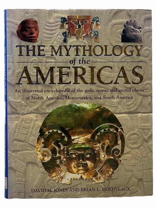 Item #2306124 The Mythology of the Americas: An Illustrated Encyclopedia of the Gods, Spirits and Sacred Places of North America, Mesoamerica, and South America. David M. Jones, Brian L. Molyneaux.