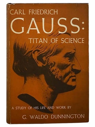 Item #2306368 Carl Friedrich Gauss: Titan of Science: A Study of His Life and Work. G. Waldo...
