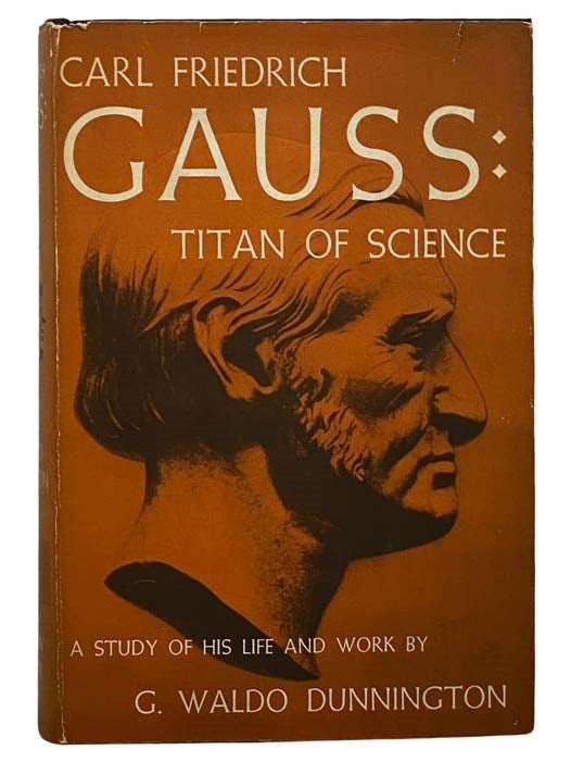 Item #2306368 Carl Friedrich Gauss: Titan of Science: A Study of His Life and Work. G. Waldo Dunnington.