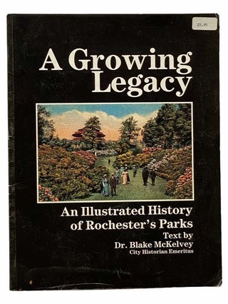 Item #2306412 A Growing Legacy: An Illustrated History of Rochester's Parks. Blake McKelvey,...