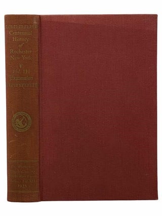 Item #2306590 Centennial History of Rochester, New York, Volume III [3] - Expansion. Edward R....