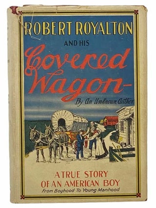 Item #2306828 Robert Royalton and His Covered Wagon: The Veteran's Son Who Fought His Own Battles...