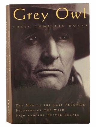 Item #2306851 Grey Owl - Three Complete Works: The Men of the Last Frontier; Pilgrims of the...