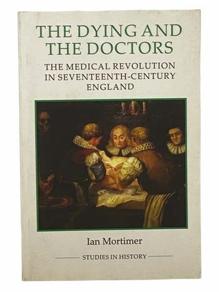 Item #2307009 The Dying and the Doctors: The Medical Revolution in Seventeenth-Century England...