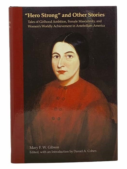 Item #2307012 Hero Strong and Other Stories: Tales of Girlhood Ambition, Female Masculinity, and Women's Worldly Achievement in Antebellum America. Mary F. W. Gibson, Daniel A. Cohen.