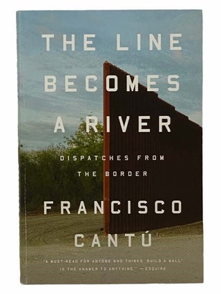 Item #2307298 The Line Becomes a River: Dispatches from the Border. Francisco Cantu