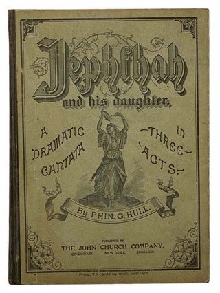 Item #2307492 Jephthah and His Daughter: A Dramatic Cantata in Three Acts. Phin. G. Hull