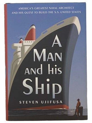 A Man and His Ship: America's Greatest Naval Architect and His Quest to Build the S.S....