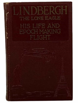 Item #2308456 Lindbergh: The Lone Eagle -- His Life and Achievements, with a Valuable Chapter on...