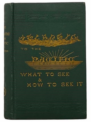 Item #2308991 The Atlantic to the Pacific. What to See, and How to See It. John Erastus Lester