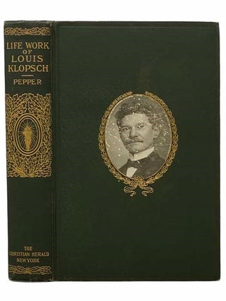 Item #2309130 Life-Work of Louis Klopsch: Romance of a Modern Knight of Mercy. Charles M. Pepper