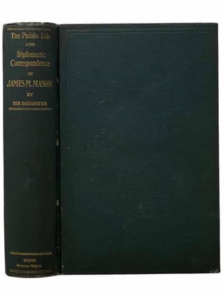 The Public Life and Diplomatic Correspondence of James M. Mason, with Some Personal History by. James M. Mason.