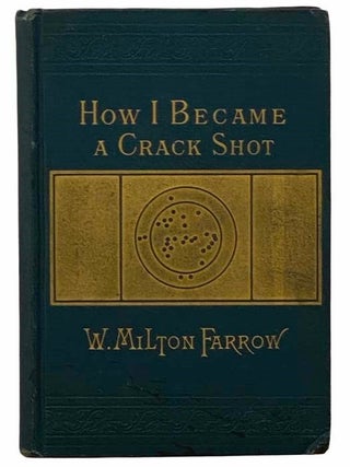 How I Became a Crack Shot, with Hints to Beginners. W. Milton Farrow.
