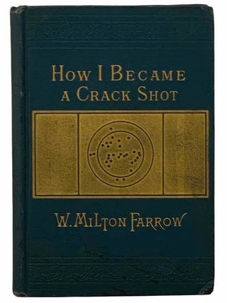 Item #2309257 How I Became a Crack Shot, with Hints to Beginners. W. Milton Farrow