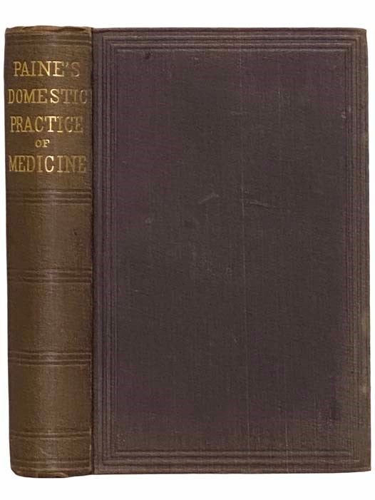 Item #2309659 A Treatise on the Domestic Practice of Medicine, Embracing the Most Essential Diseases, Including Those of Women and Children, and Surgery, So Arranged as to Make It of Interest to Physicians, Students of Medicine, and a Domestic Practice for Families. William Paine.
