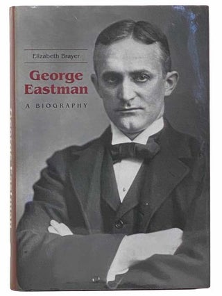Item #2310352 George Eastman: A Biography. Elizabeth Brayer