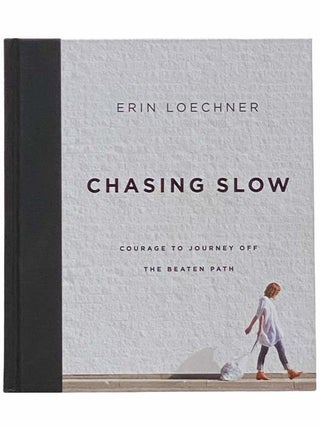 Item #2310580 Chasing Slow: Courage to Journey Off the Beaten Path. Erin Loechner