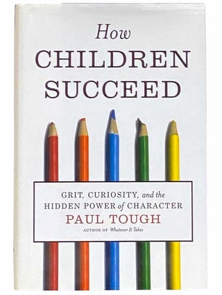 Item #2310644 How Children Succeed: Grit, Curiosity, and the Hidden Power of Character. Paul Tough