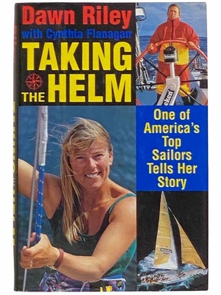 Item #2310806 Taking the Helm: One of America's Top Sailors Tells Her Story. Dawn Riley, Cynthia...
