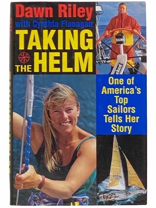 Item #2310806 Taking the Helm: One of America's Top Sailors Tells Her Story. Dawn Riley, Cynthia Flanagan.