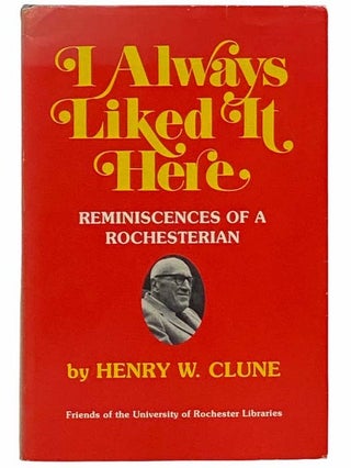 Item #2311650 I Always Liked It Here: Reminiscences of a Rochesterian. Henry W. Clune