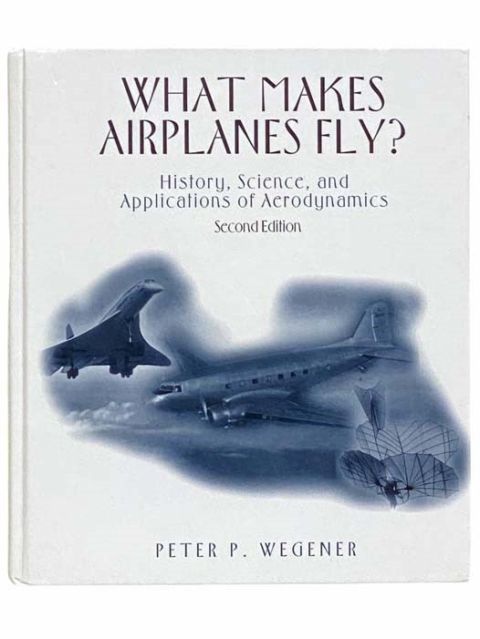 Item #2311654 What Makes Airplanes Fly? History, Science, and Applications of Aerodynamics (Second Edition). Peter P. Wegener.