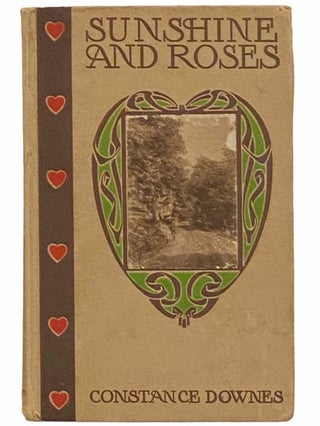 Item #2311936 Sunshine and Roses: A Book of Happiness and Good Cheer. Constance Downes