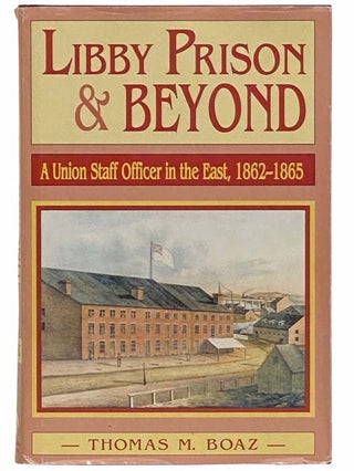 Item #2312277 Libby Prison and Beyond: A Union Staff Officer in the East, 1862-1865. Thomas M. Boaz