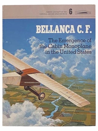 Item #2313099 Bellanca C.F.: The Emergence of the Cabin Monoplane in the United States (Famous...