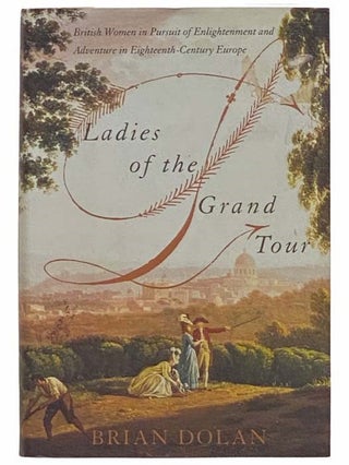 Item #2313458 Ladies of the Grand Tour: British Women in Pursuit of Enlightenment and Adventure...