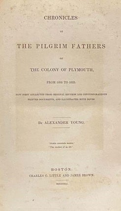 Chronicles of the Pilgrim Fathers of the Colony of Plymouth, from 1602 to 1625. Now First Collected from Original Records and Contemporaneous Printed Documents, and Illustrated with Notes.
