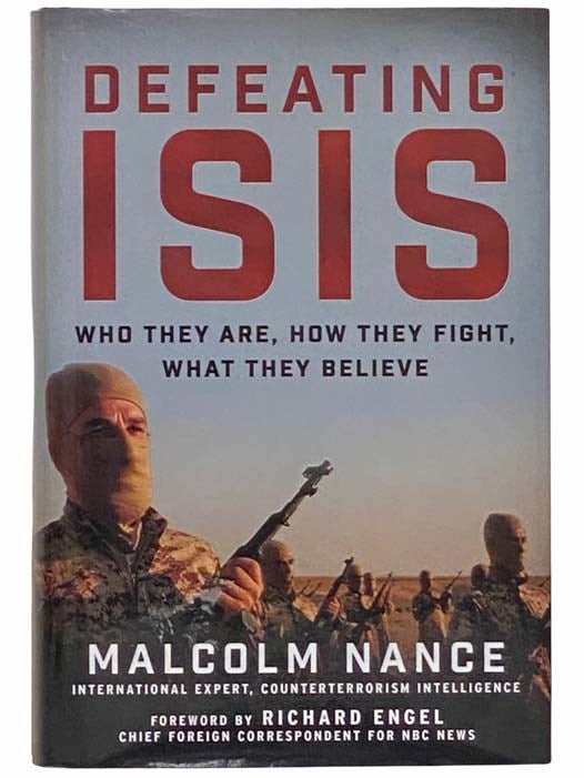 Item #2314448 Defeating Isis: Who They Are, How They Fight, What They Believe. Malcolm Nance, Richard Engel.