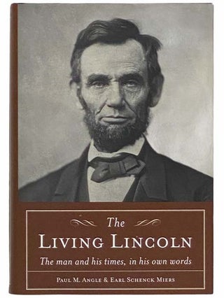 Item #2314456 Living Lincoln: The Man and His Times, in His Own Words. Paul M. Angle, Earl...