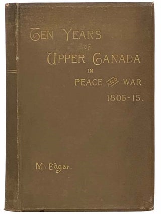 Item #2314627 Ten Years of Upper Canada in Peace and War, 1805-1815; Being the Ridout Letters...