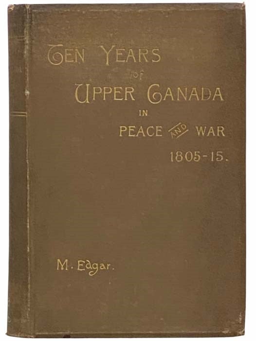 Item #2314627 Ten Years of Upper Canada in Peace and War, 1805-1815; Being the Ridout Letters with Annotations by Matilda Edgar. Also an Appendix of The Narrative of the Captivity among the Shawanese Indians, in 1788, of Thos. Ridout, Afterwards Surveyor-General of Upper Canada; and a Vocabulary, Compiled by Him, of the Shawanese Language. Matilda Edgar.