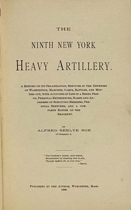 The Ninth New York Heavy Artillery. A History of Its Organization, Services in the Defenses of Washington, Marches, Camps, Battles, and Muster-Out, with Accounts of Life in a Rebel Prison, Personal Experiences, Names and Addresses of Surviving Members, Personal Sketches, and a Complete Roster of the Regiment.