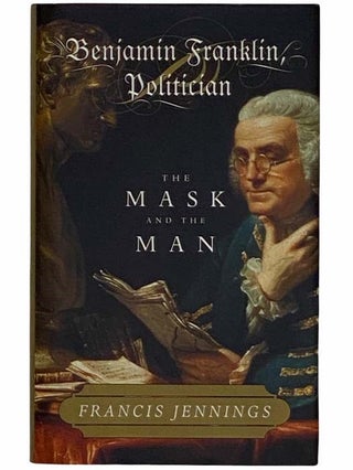 Item #2315517 Benjamin Franklin, Politician: The Mask and the Man. Francis Jennings