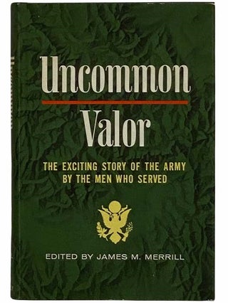 Item #2315695 Uncommon Valor: The Exciting Story of the Army by the Men Who Served. James M. Merrill
