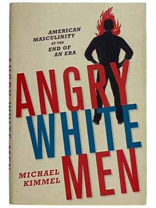 Item #2315924 Angry White Men: American Masculinity at the End of an Era. Michael Kimmel