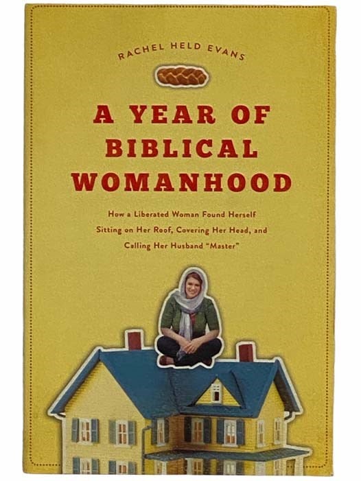 Item #2316450 A Year of Biblical Womanhood: How a Liberated Woman Found Herself Sitting on Her Roof, Covering Her Head, and Calling Her Husband 'Master'. Rachel Held Evans.