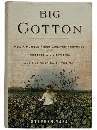 Item #2316626 Big Cotton: How a Humble Fiber Created Fortunes, Wrecked Civilizations, and Put...