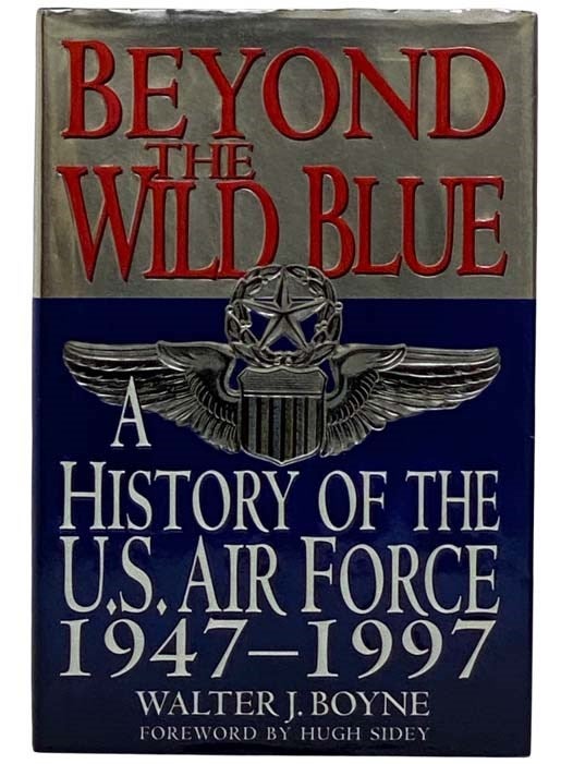 Item #2316706 Beyond the Wild Blue: A History of the United States Air Force, 1947-1997. Walter J. Boyne, Hugh Sidney.