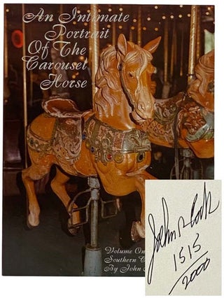 Item #2317038 An Intimate Portrait of the Carousel Horse, Volume One: Southern California. John...