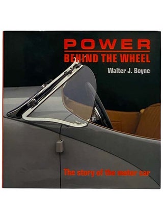 Item #2317051 Power Behind the Wheel: The Story of the Motor Car. Walter J. Boyne