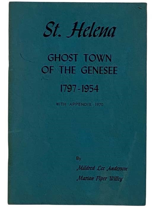 Item #2317092 St. Helena: Ghost Town of the Genesee, 1797 -1954 [Saint]. Mildred Lee Anderson, Marian Piper Willey.