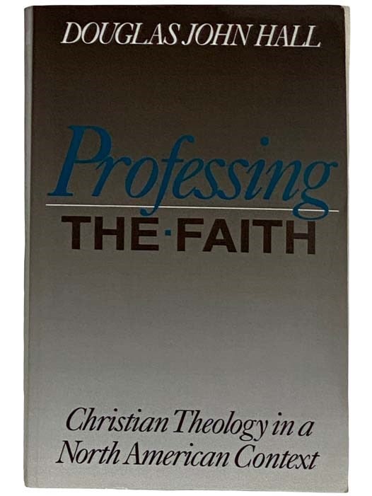 Item #2317234 Professing the Faith: Christian Theology in a North American Context. Douglass John Hall.