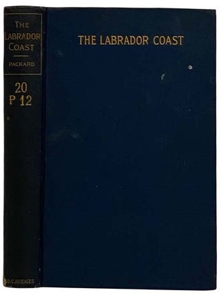 The Labrador Coast. A Journal of Two Summer Cruises to That Region. With Notes on Its Early. Alpheus Spring Packard.