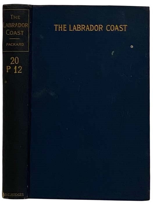 Item #2317702 The Labrador Coast. A Journal of Two Summer Cruises to That Region. With Notes on Its Early Discovery, on the Eskimo, on Its Physical Geography, Geology and Natural History. Alpheus Spring Packard.